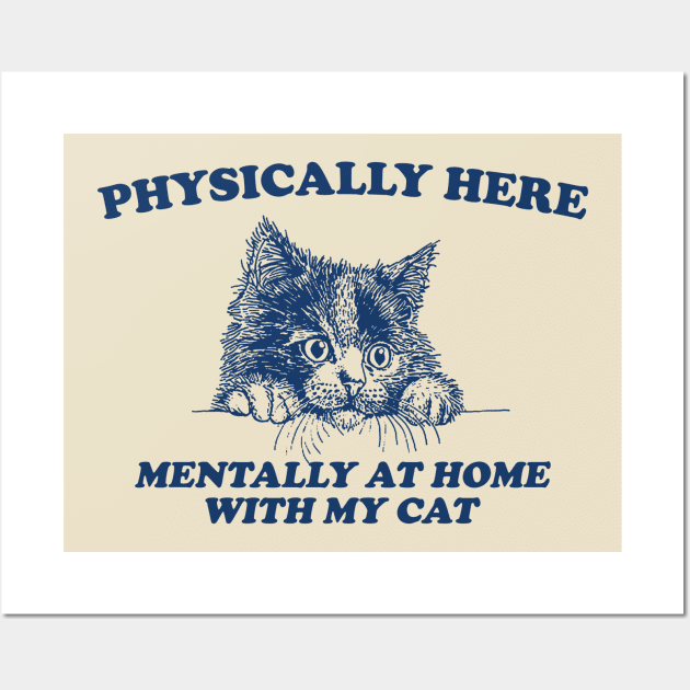 Physically Here Mentally At home with my Cat - Retro Cartoon T Shirt, Weird T Shirt, Meme Wall Art by Justin green